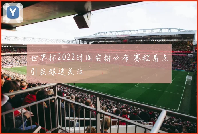 世界杯2022时间安排公布 赛程看点引发球迷关注