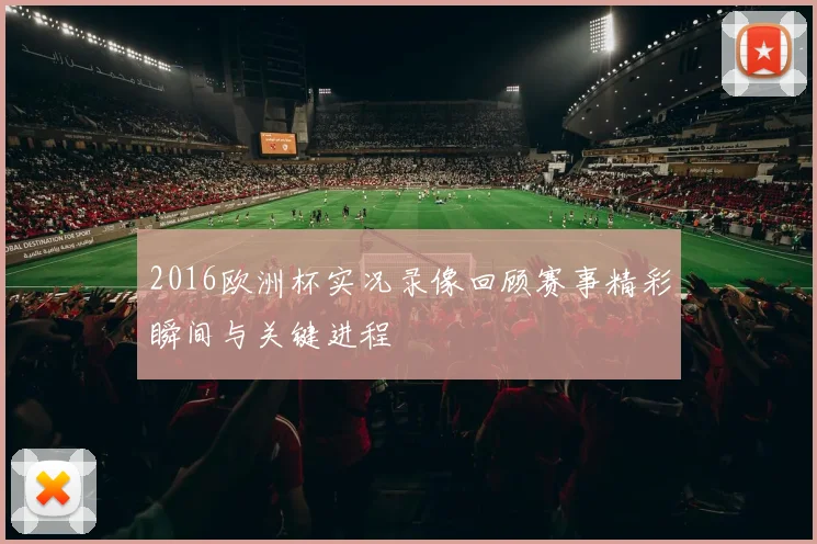 2016欧洲杯实况录像回顾赛事精彩瞬间与关键进程