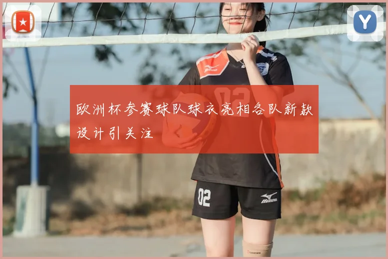 欧洲杯参赛球队球衣亮相各队新款设计引关注