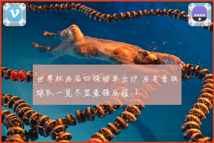 世界杯历届四强榜单出炉 历年晋级球队一览尽显豪强底蕴_1