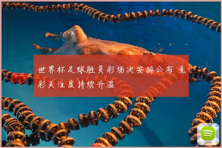 世界杯足球胜负彩场次安排公布 竞彩关注度持续升温